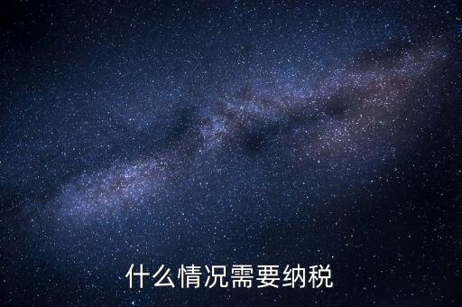 什么情況納稅，什么情況需要納稅