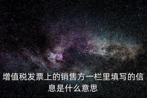 增值稅發(fā)票上的銷售方一欄里填寫(xiě)的信息是什么意思