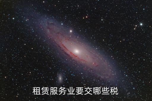 租賃費(fèi)交什么稅，租賃服務(wù)業(yè)要交哪些稅