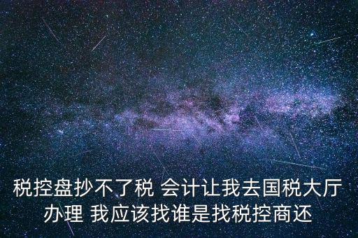 稅控盤抄不了稅 會(huì)計(jì)讓我去國稅大廳辦理 我應(yīng)該找誰是找稅控商還