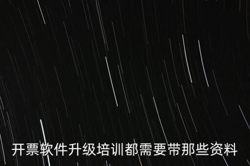 ca升級需要帶什么東西，開票軟件升級培訓都需要帶那些資料