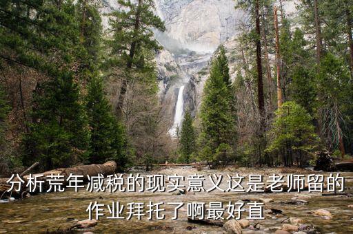 涵養(yǎng)稅源是什么意思，分析荒年減稅的現(xiàn)實意義這是老師留的作業(yè)拜托了啊最好直