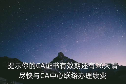 湖北ca證書過期續(xù)費什么意思，提示你的CA證書有效期還有26天請盡快與CA中心聯(lián)絡辦理續(xù)費