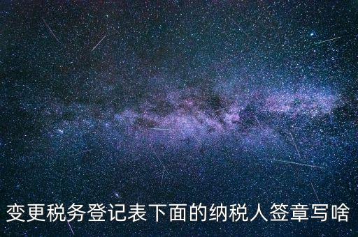 城建稅申報(bào)的納稅人簽章填什么，變更稅務(wù)登記表下面的納稅人簽章寫(xiě)啥