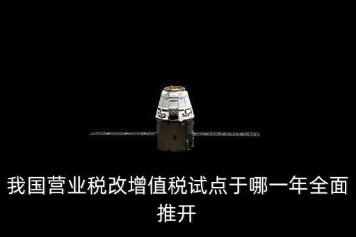 我國(guó)營(yíng)業(yè)稅改增值稅試點(diǎn)于哪一年全面推開