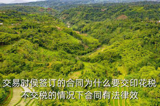 為什么合同要交印花稅，交易時侯簽訂的合同為什么要交印花稅不交稅的情況下合同有法律效