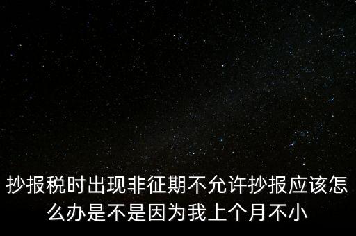 非征期不允許抄報(bào)什么意思，問征期內(nèi) 為啥保稅時(shí)顯示非征期不允許抄報(bào)呢 求大神指點(diǎn)