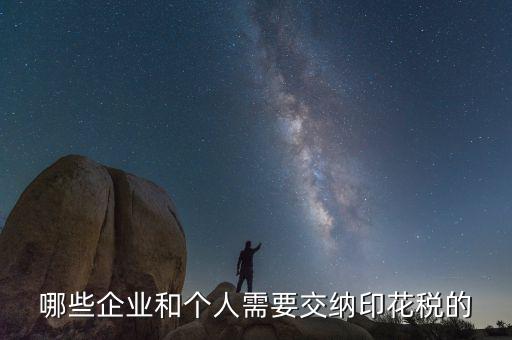 什么項(xiàng)目要交印花稅，哪些企業(yè)和個(gè)人需要交納印花稅的