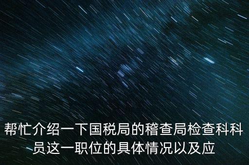 稽查局審理是做什么的，幫忙介紹一下國(guó)稅局的稽查局檢查科科員這一職位的具體情況以及應(yīng)