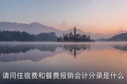 請(qǐng)問(wèn)住宿費(fèi)和餐費(fèi)報(bào)銷(xiāo)會(huì)計(jì)分錄是什么