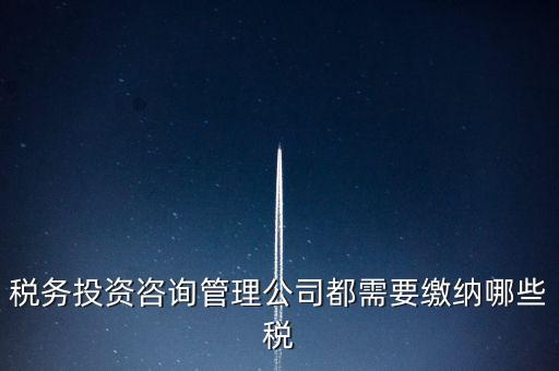 咨詢公司按什么納稅，稅務投資咨詢管理公司都需要繳納哪些稅