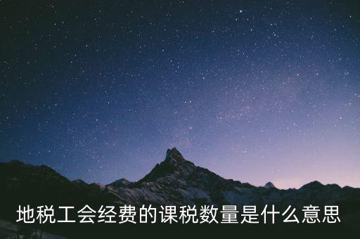 工會(huì)經(jīng)費(fèi)的應(yīng)稅項(xiàng)是什么意思，地稅工會(huì)經(jīng)費(fèi)的課稅數(shù)量是什么意思
