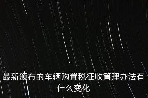 購(gòu)置稅什么改革，將減征16升及以下小排量乘用車車輛購(gòu)置稅的政策延長(zhǎng)至2010年底