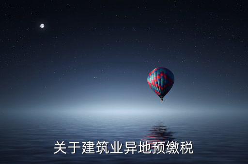 異地預(yù)繳稅是什么意思，工程項(xiàng)目外地預(yù)繳稅一般計稅