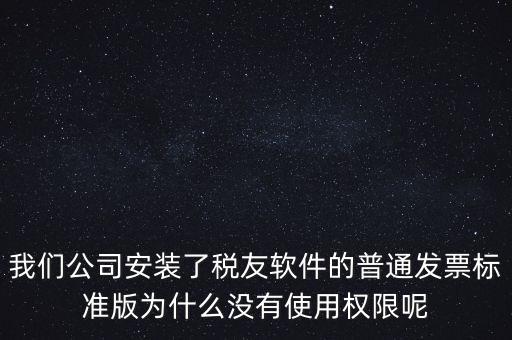 購買了稅友要安裝什么嗎，我們公司安裝了稅友軟件的普通發(fā)票標準版為什么沒有使用權(quán)限呢
