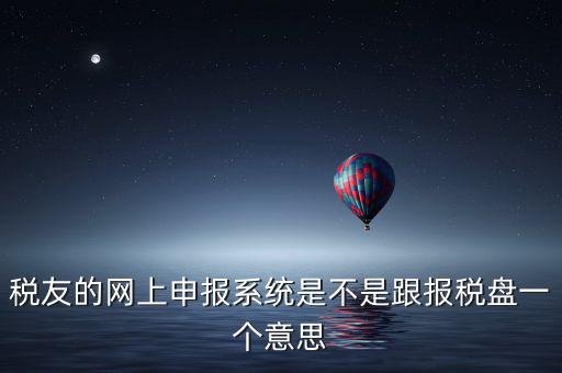 稅友報(bào)稅的是什么盤，稅友的網(wǎng)上申報(bào)系統(tǒng)是不是跟報(bào)稅盤一個意思