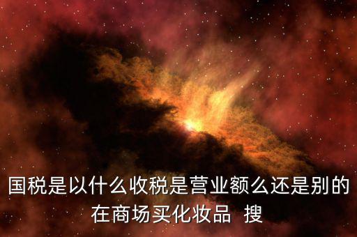 國(guó)稅局是收什么稅，國(guó)稅局收什么稅
