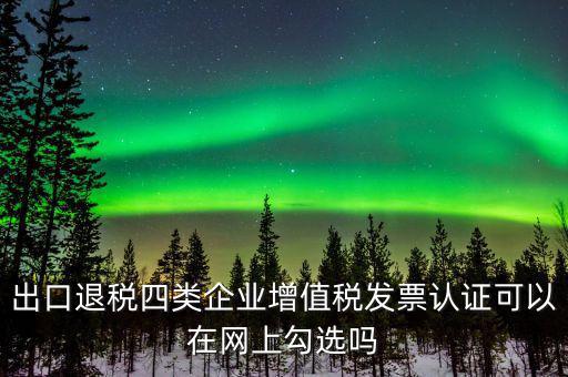 什么是出口退稅四類企業(yè)，出口退稅企業(yè)包括哪幾樣