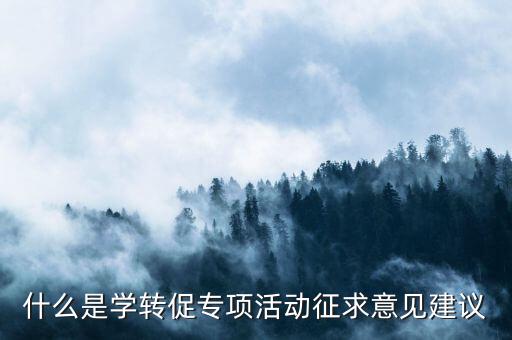 什么是學轉(zhuǎn)促專項活動征求意見建議