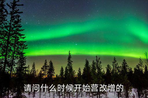請(qǐng)問什么時(shí)候開始營(yíng)改增的