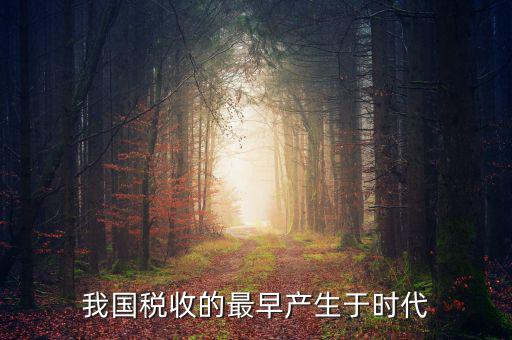 中國稅收的最早形式是什么，我國稅收最早產于哪個時代