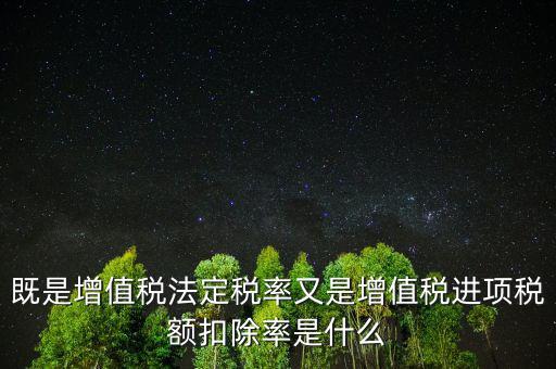 稅法扣除率是什么，既是增值稅法定稅率又是增值稅進(jìn)項(xiàng)稅額扣除率是什么