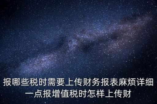 財(cái)務(wù)報(bào)表是什么上傳，報(bào)哪些稅時(shí)需要上傳財(cái)務(wù)報(bào)表麻煩詳細(xì)一點(diǎn)報(bào)增值稅時(shí)怎樣上傳財(cái)