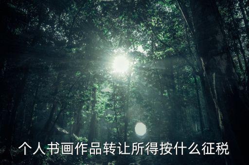 個人書畫作品轉讓所得按什么征稅