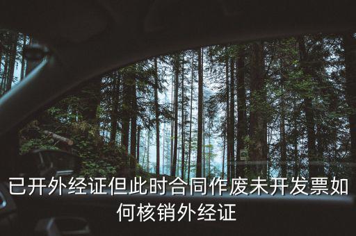 外經(jīng)證核銷跟作廢有什么區(qū)別，已開外經(jīng)證但此時合同作廢未開發(fā)票如何核銷外經(jīng)證