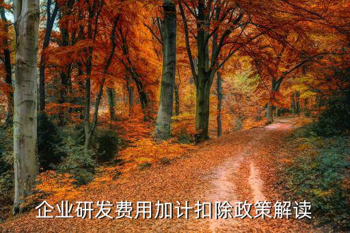 什么是研發(fā)費(fèi)加計(jì)扣除，企業(yè)研發(fā)費(fèi)用加計(jì)扣除政策解讀