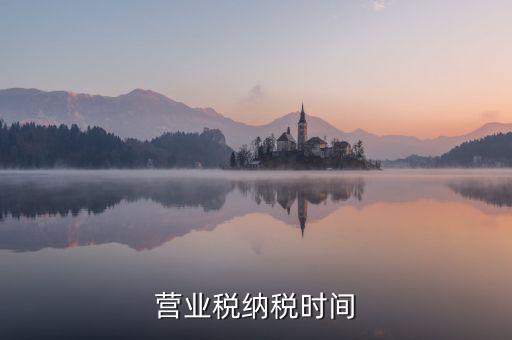 營業(yè)交稅從什么時候，營業(yè)稅納稅時間是怎樣規(guī)定的