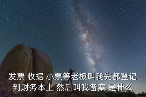 會(huì)計(jì)備案是什么意思，發(fā)票 收據(jù) 小票等老板叫我先都登記到財(cái)務(wù)本上 然后叫我備案 是什么