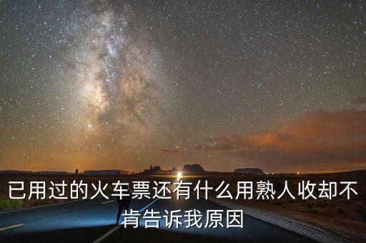 收過路票有什么用，已用過的火車票還有什么用熟人收卻不肯告訴我原因