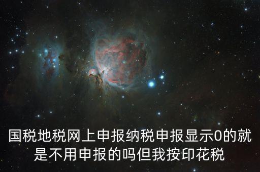 國稅地稅網上申報納稅申報顯示0的就是不用申報的嗎但我按印花稅