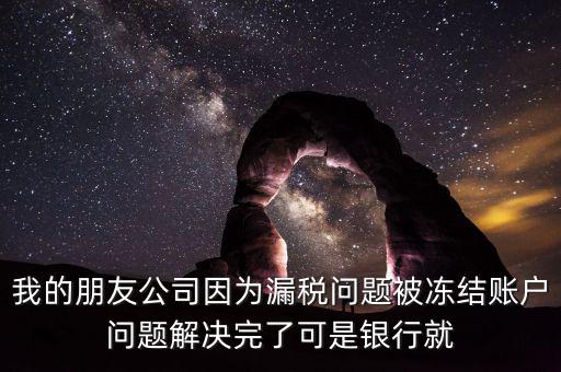 欠稅凍結(jié)的什么賬戶，我的朋友公司因?yàn)槁┒悊栴}被凍結(jié)賬戶問題解決完了可是銀行就