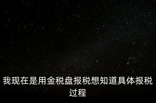 車輛報(bào)稅需要什么資料，我現(xiàn)在是用金稅盤報(bào)稅想知道具體報(bào)稅過程