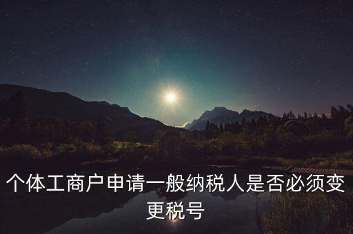 個(gè)體工商戶申請一般納稅人是否必須變更稅號