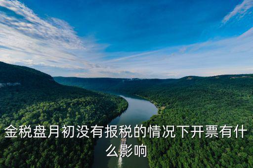 金稅盤(pán)月初沒(méi)有報(bào)稅的情況下開(kāi)票有什么影響