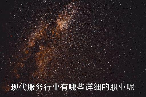 其他現(xiàn)代服務(wù)包括什么，現(xiàn)代服務(wù)行業(yè)有哪些詳細(xì)的職業(yè)呢
