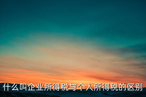 什么叫有限企業(yè)所得稅，有限公司需要繳納哪些稅
