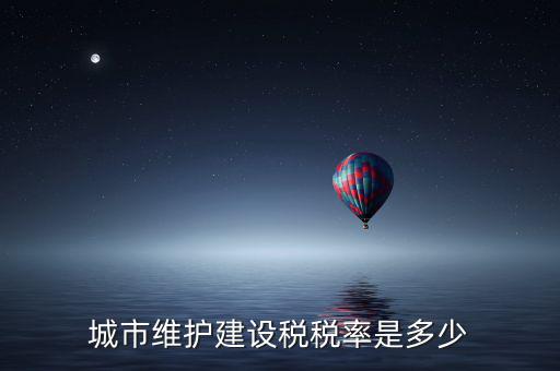 城市維護建設稅稅率是多少