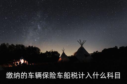 繳納車船稅后會給什么憑據，繳納的車輛保險車船稅計入什么科目