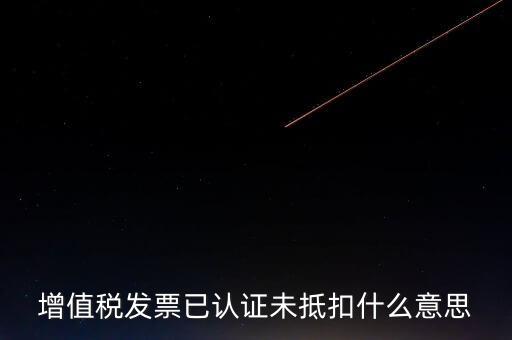 不抵扣發(fā)票什么意思，增值稅不得抵扣的意思是