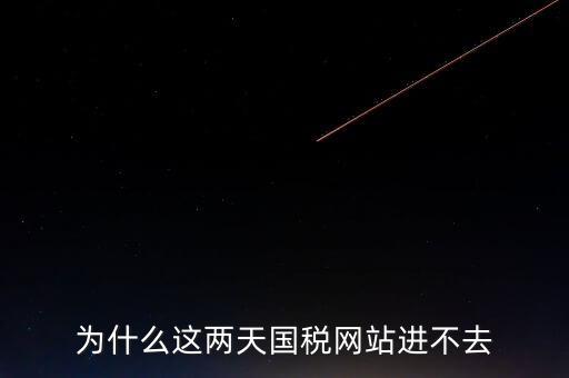 為什么這兩天國稅網(wǎng)站進(jìn)不去