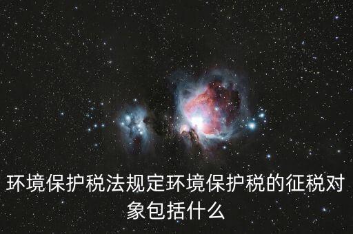 什么是環(huán)境納稅人，環(huán)境稅是什么意思