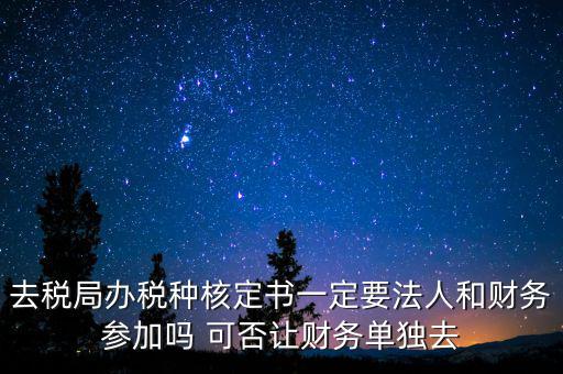 什么人可以去核定稅種，新注冊(cè)的公司去核定稅種時(shí)一定要法人和會(huì)計(jì)本人去嗎