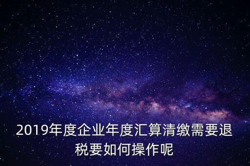 什么是匯算清繳退稅，匯算清繳退稅