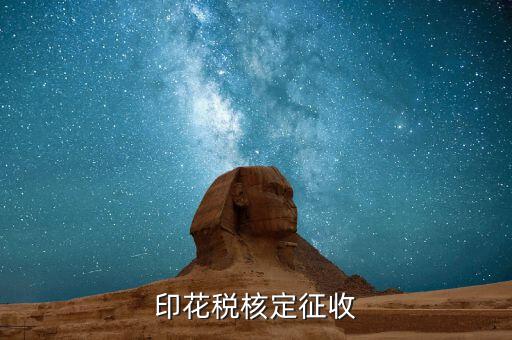 什么叫核定征收印花稅，核定征收印花稅計(jì)稅依據(jù)
