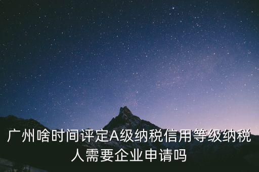 納稅a級企業(yè)什么時候公布，2018年年度度納稅信用等級什么時候公布