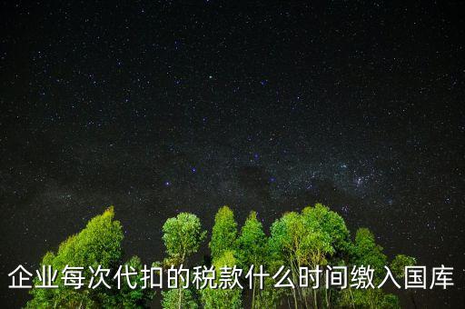 代扣代繳什么時候納稅，單位每月什么時候代替?zhèn)€人去繳納個人所得稅